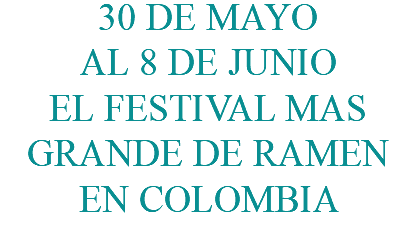 30 DE MAYO AL 8 DE JUNIO EL FESTIVAL MAS GRANDE DE RAMEN EN COLOMBIA